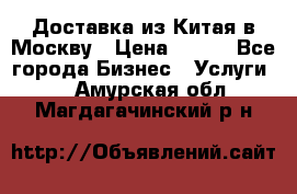 Доставка из Китая в Москву › Цена ­ 100 - Все города Бизнес » Услуги   . Амурская обл.,Магдагачинский р-н